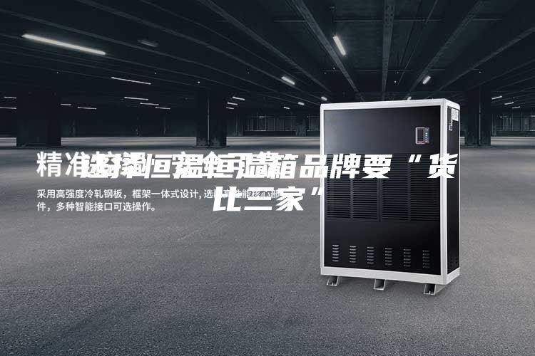选择恒温恒湿箱品牌要“货比三家”