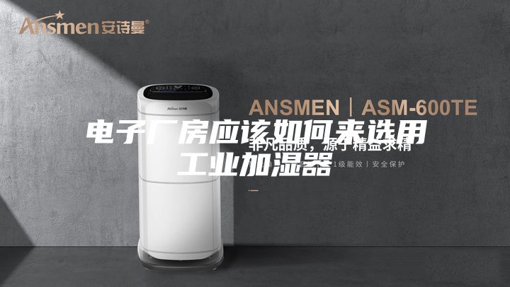 电子厂房应该如何来选用工业加湿器