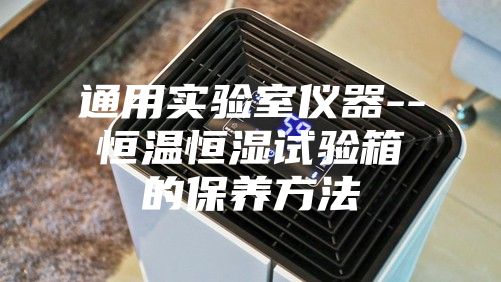 通用实验室仪器--恒温恒湿试验箱的保养方法