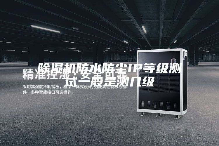 除湿机防水防尘IP等级测试一般是测几级