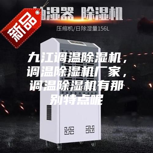 九江调温除湿机，调温除湿机厂家，调温除湿机有那别特点呢