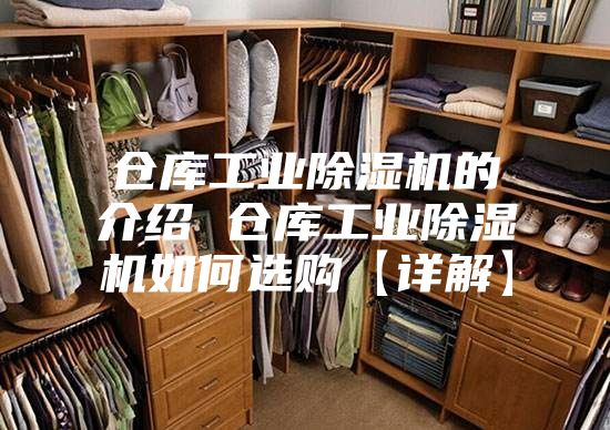 仓库工业除湿机的介绍 仓库工业除湿机如何选购【详解】