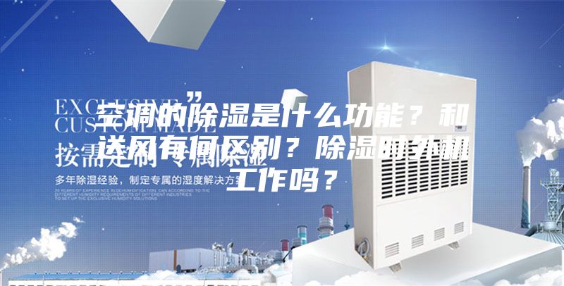 空调的除湿是什么功能？和送风有何区别？除湿时外机工作吗？