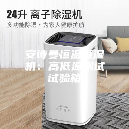 安诗曼恒温恒湿机：高低温测试试验箱