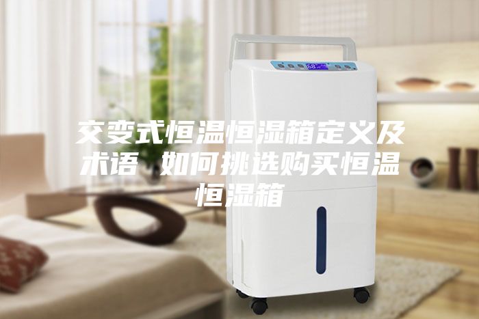 交变式恒温恒湿箱定义及术语 如何挑选购买恒温恒湿箱
