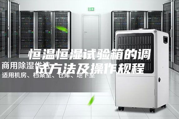 恒温恒湿试验箱的调试方法及操作规程