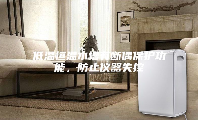 低温恒温水槽有断偶保护功能，防止仪器失控