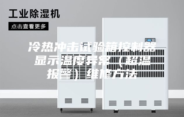 冷热冲击试验箱控制器显示温度异常（超温报警）维修方法
