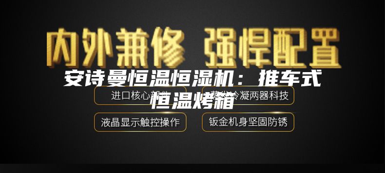 安诗曼恒温恒湿机：推车式恒温烤箱