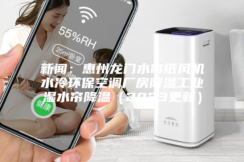 新闻：惠州龙门水帘纸风机水冷环保空调厂房降温工业湿水帘降温（2023更新）