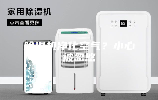 除湿机净化空气？小心被忽悠
