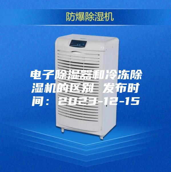 电子除湿器和冷冻除湿机的区别 发布时间：2023-12-15