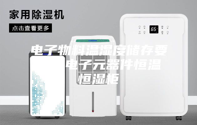 电子物料温湿度储存要求｜电子元器件恒温恒湿柜