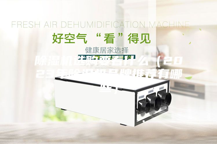 除湿机选购要看什么（2023年除湿机品牌推荐有哪些）
