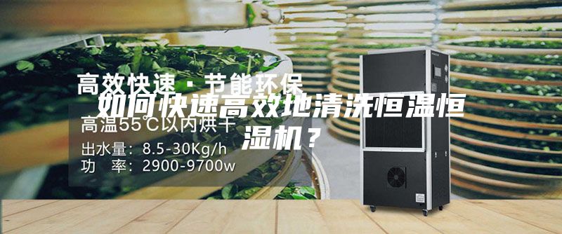 如何快速高效地清洗恒温恒湿机？