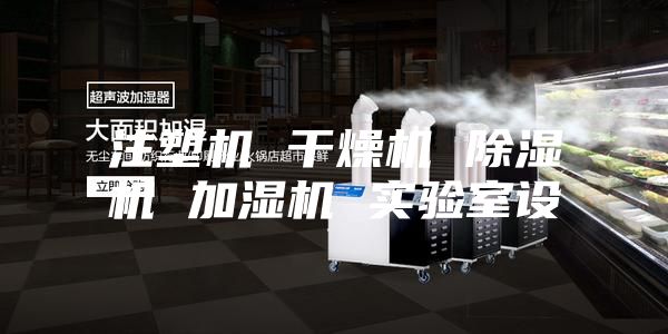 注塑机 干燥机 除湿机 加湿机 实验室设