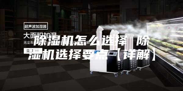 除湿机怎么选择 除湿机选择要点【详解】