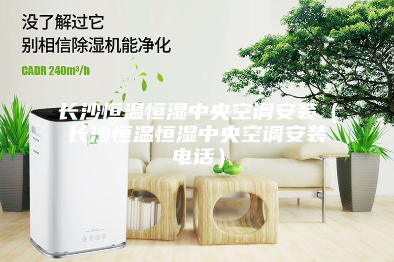 长沙恒温恒湿中央空调安装（长沙恒温恒湿中央空调安装电话）