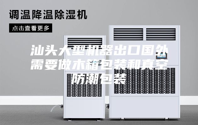 汕头大型机器出口国外需要做木箱包装和真空防潮包装