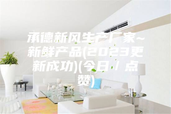 承德新风生产厂家~新鲜产品(2023更新成功)(今日／点赞)