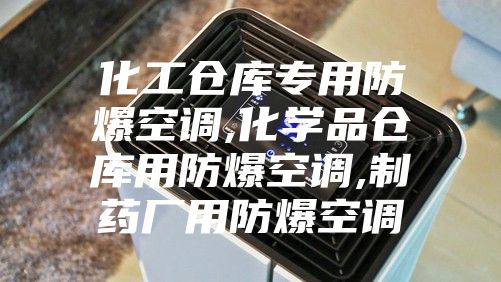 化工仓库专用防爆空调,化学品仓库用防爆空调,制药厂用防爆空调