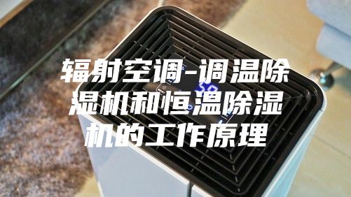 辐射空调-调温除湿机和恒温除湿机的工作原理