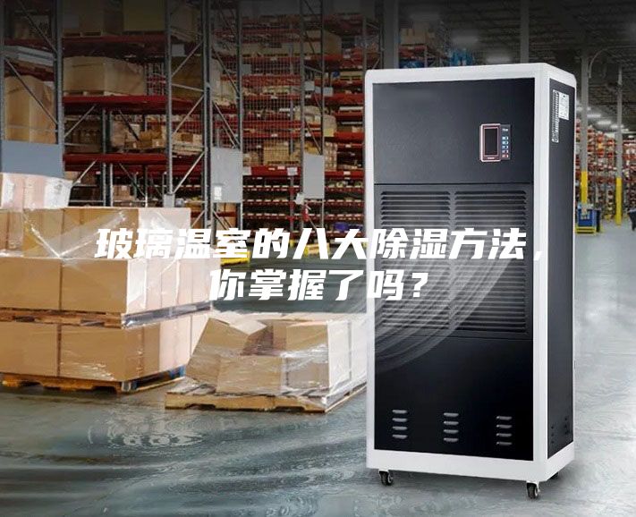 玻璃温室的八大除湿方法，你掌握了吗？