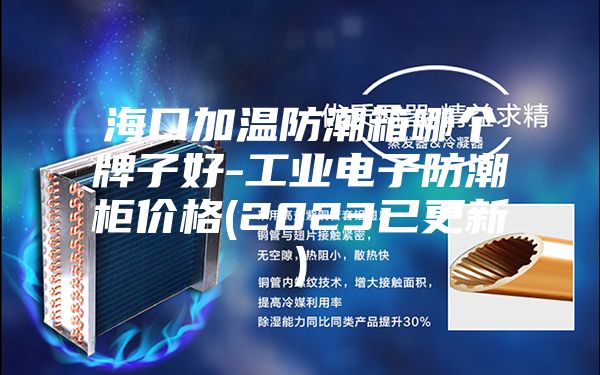 海口加温防潮箱哪个牌子好-工业电子防潮柜价格(2023已更新)
