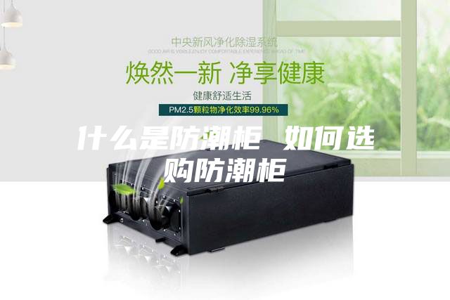 什么是防潮柜 如何选购防潮柜