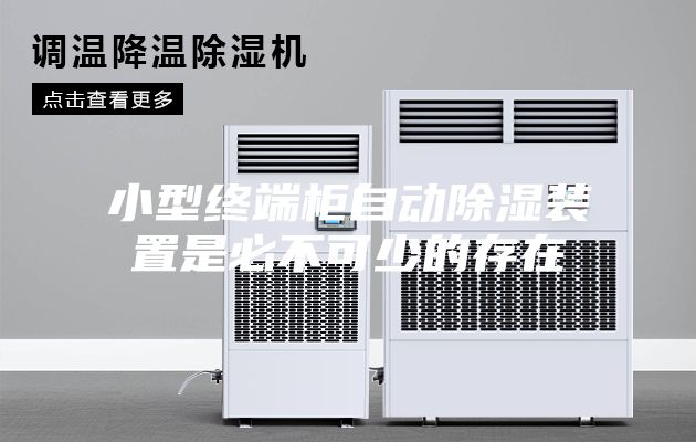 小型终端柜自动除湿装置是必不可少的存在