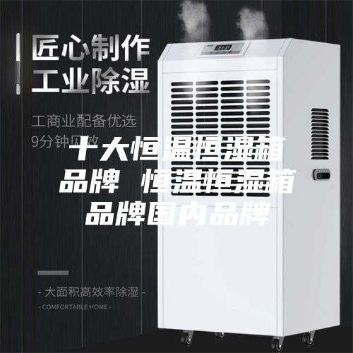 十大恒温恒湿箱品牌 恒温恒湿箱品牌国内品牌