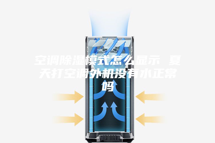 空调除湿模式怎么显示 夏天打空调外机没有水正常吗