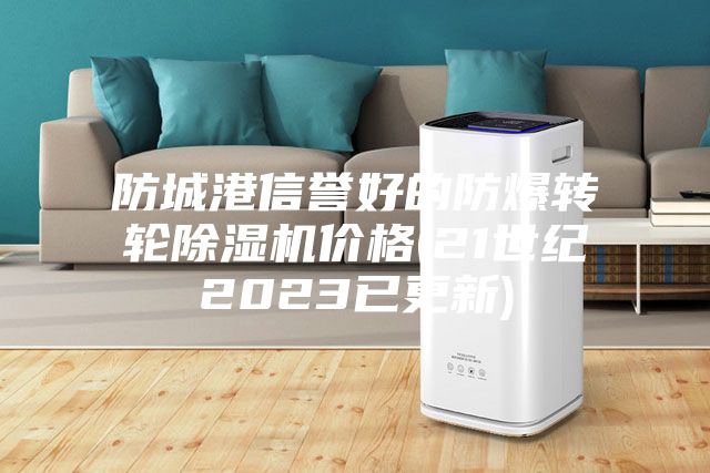 防城港信誉好的防爆转轮除湿机价格(21世纪2023已更新)