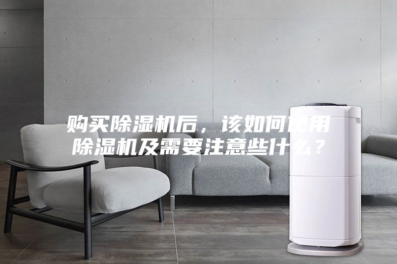 购买除湿机后，该如何使用除湿机及需要注意些什么？