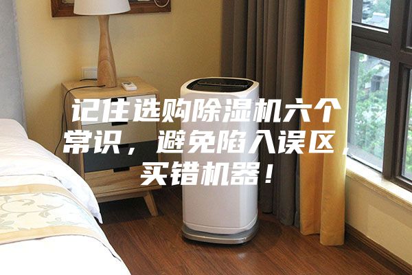 记住选购除湿机六个常识，避免陷入误区，买错机器！