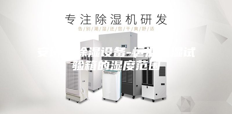 安诗曼除湿设备-恒温恒湿试验箱的湿度范围