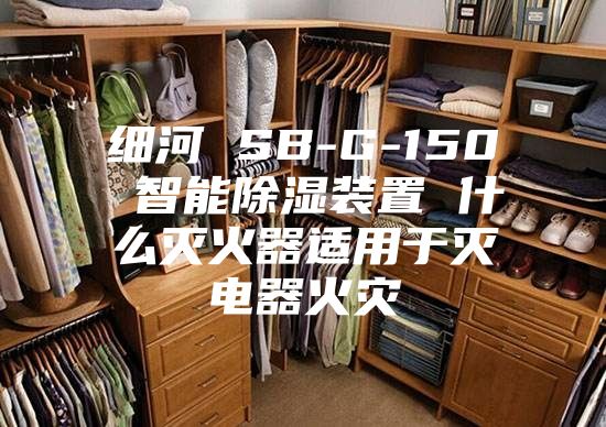 细河 SB-G-150 智能除湿装置 什么灭火器适用于灭电器火灾