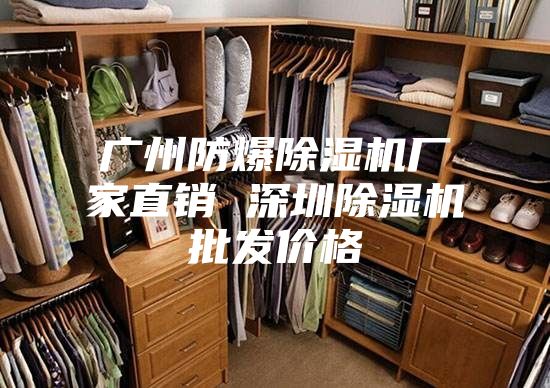 广州防爆除湿机厂家直销 深圳除湿机批发价格