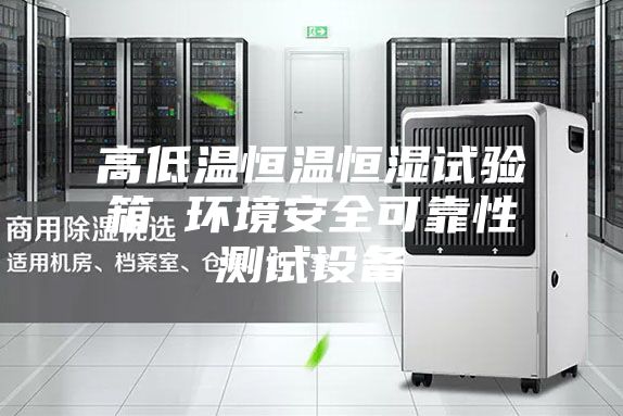 高低温恒温恒湿试验箱 环境安全可靠性测试设备