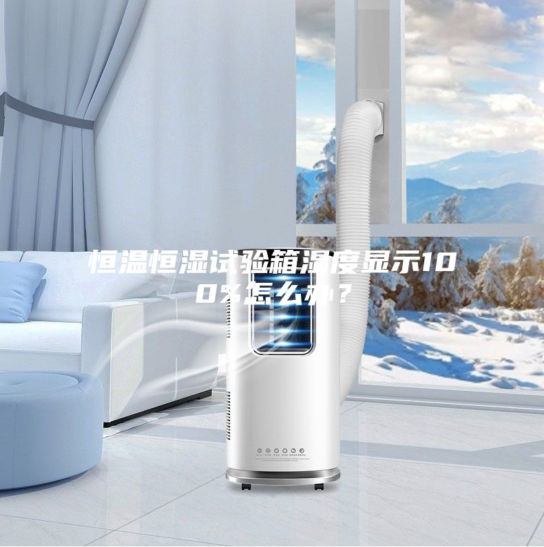 恒温恒湿试验箱湿度显示100%怎么办？