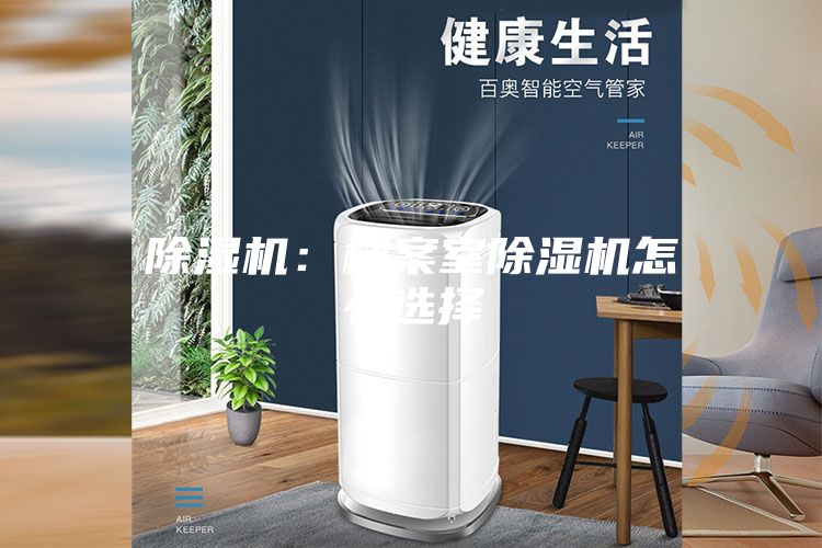 除湿机：档案室除湿机怎么选择