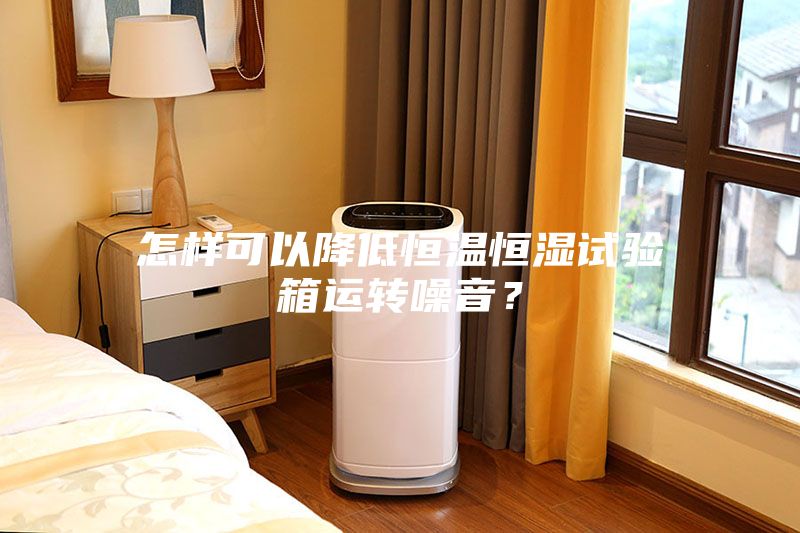 怎样可以降低恒温恒湿试验箱运转噪音？