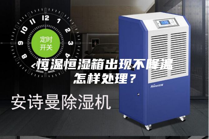 恒温恒湿箱出现不降温怎样处理？