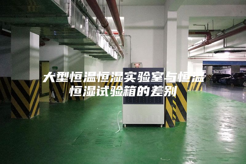 大型恒温恒湿实验室与恒温恒湿试验箱的差别