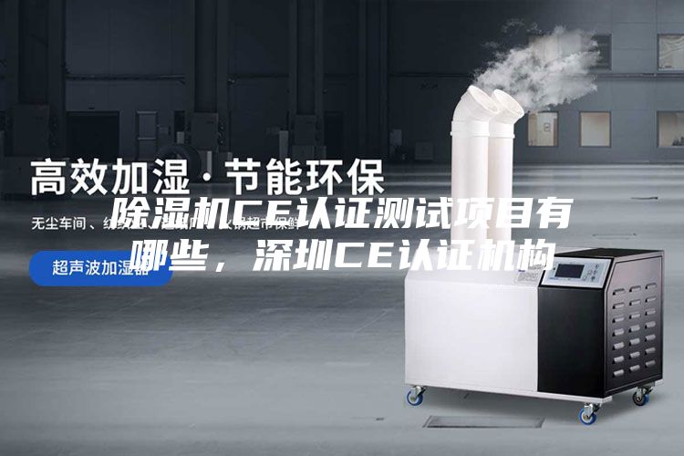 除湿机CE认证测试项目有哪些，深圳CE认证机构