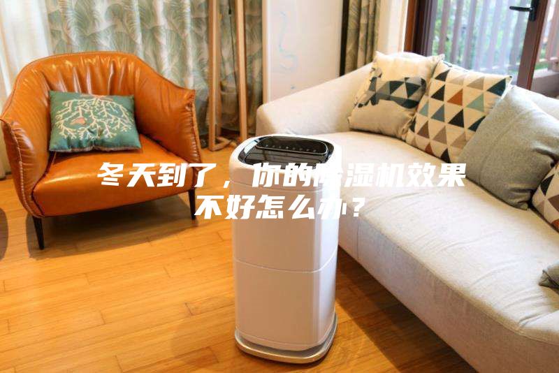 冬天到了，你的除湿机效果不好怎么办？
