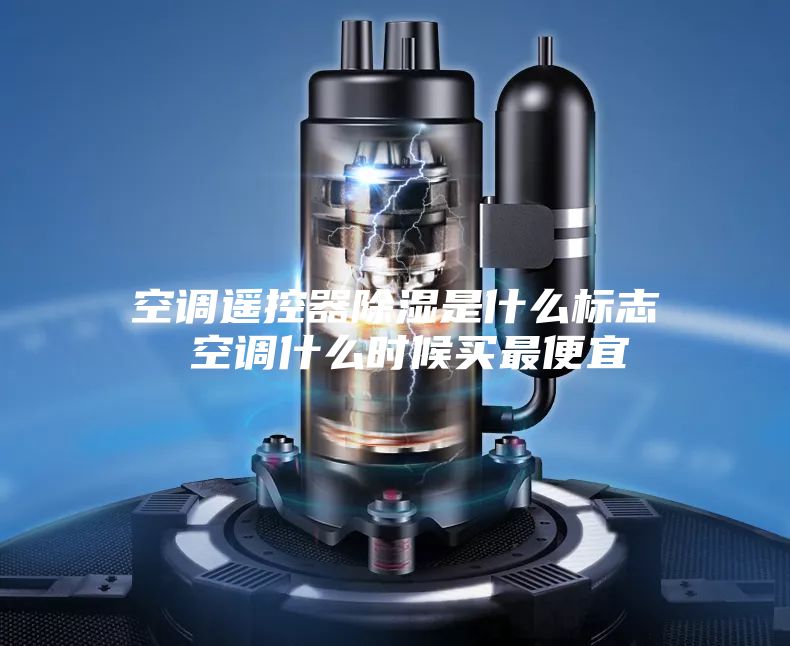 空调遥控器除湿是什么标志 空调什么时候买最便宜