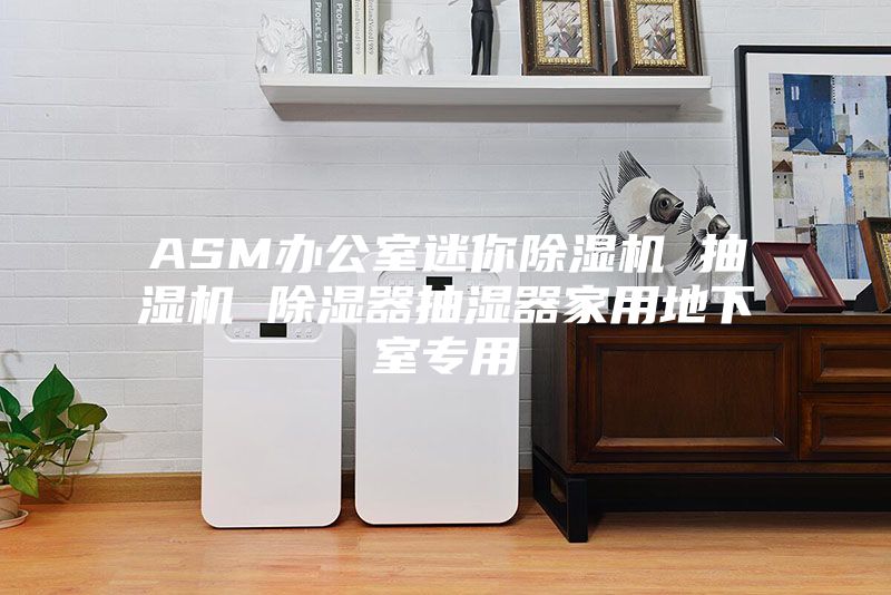 ASM办公室迷你除湿机 抽湿机 除湿器抽湿器家用地下室专用