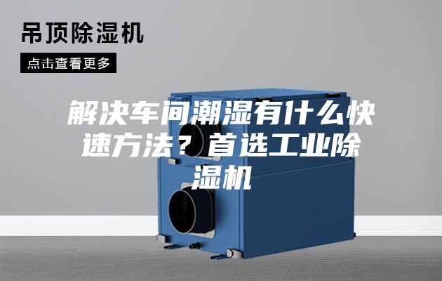 解决车间潮湿有什么快速方法？首选工业除湿机