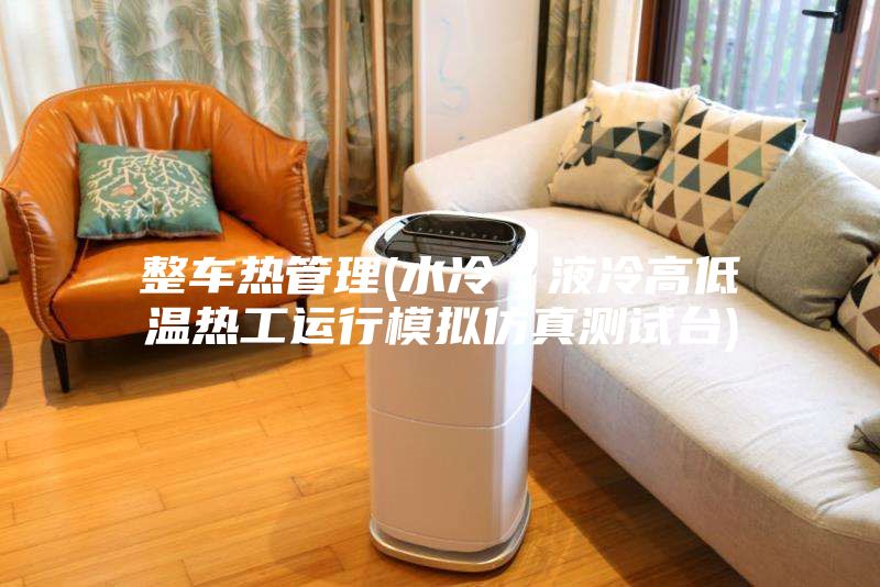 整车热管理(水冷／液冷高低温热工运行模拟仿真测试台)
